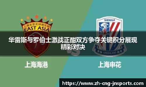 华雷斯与罗伯士激战正酣双方争夺关键积分展现精彩对决